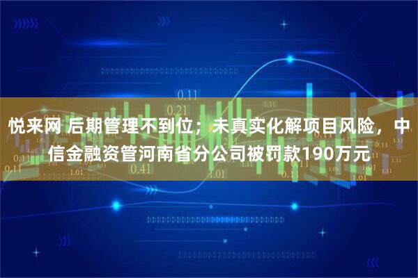 悦来网 后期管理不到位；未真实化解项目风险，中信金融资管河南省分公司被罚款190万元