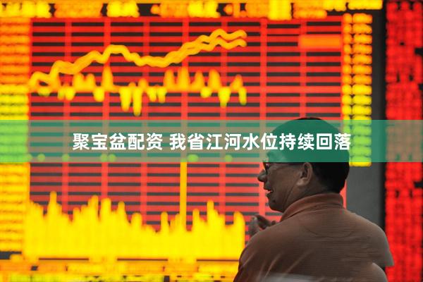 聚宝盆配资 我省江河水位持续回落
