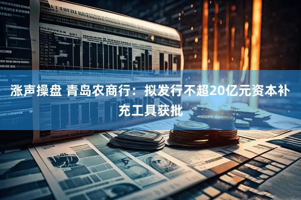 涨声操盘 青岛农商行：拟发行不超20亿元资本补充工具获批