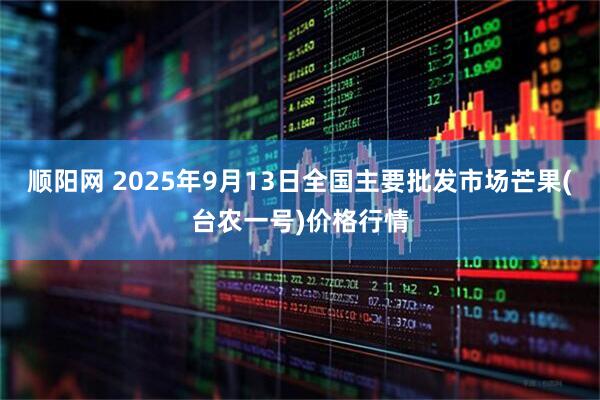 顺阳网 2025年9月13日全国主要批发市场芒果(台农一号)价格行情