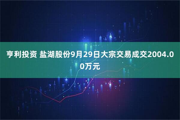 亨利投资 盐湖股份9月29日大宗交易成交2004.00万元