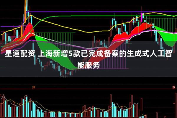 星速配资 上海新增5款已完成备案的生成式人工智能服务