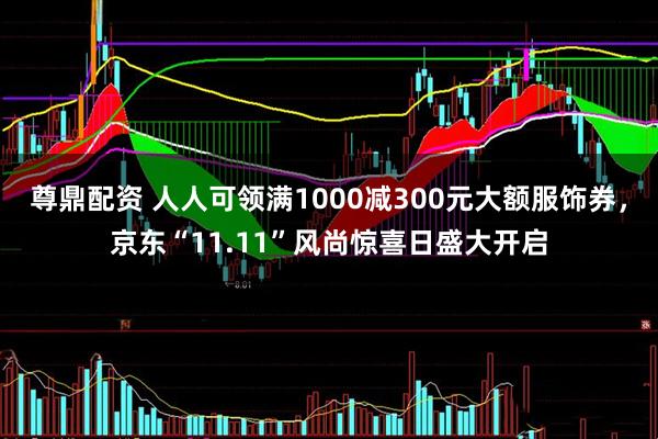 尊鼎配资 人人可领满1000减300元大额服饰券,京东“11.11”风尚惊喜日盛大开启